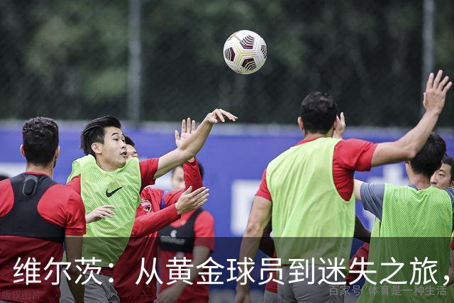 维尔茨：从黄金球员到迷失之旅，拜仁在暗中窥探